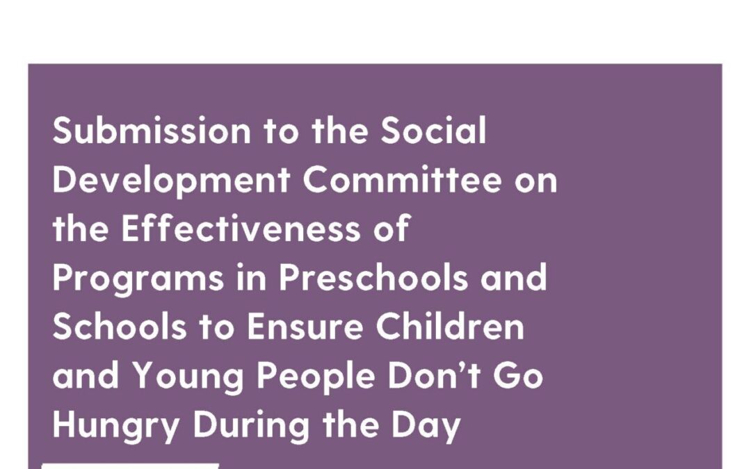 Submission to the Social Development Committee on the Effectiveness of Programs in Preschools and Schools to Ensure Children and Young People Don’t Go Hungry During the Day